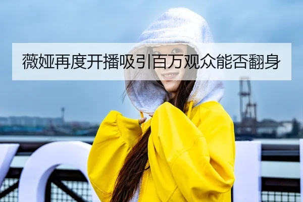 薇娅再度开播吸引百万观众能否翻身